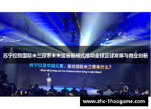 苏宁控股国际米兰探索未来运营新模式推动全球足球发展与商业创新