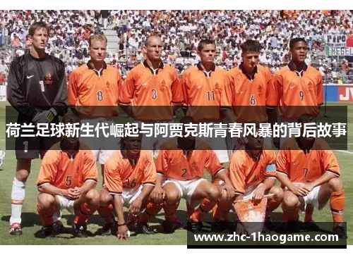 荷兰足球新生代崛起与阿贾克斯青春风暴的背后故事