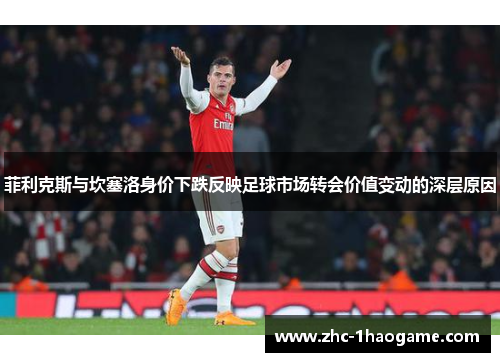 菲利克斯与坎塞洛身价下跌反映足球市场转会价值变动的深层原因