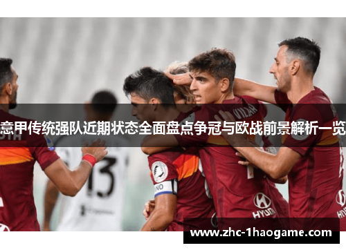 意甲传统强队近期状态全面盘点争冠与欧战前景解析一览