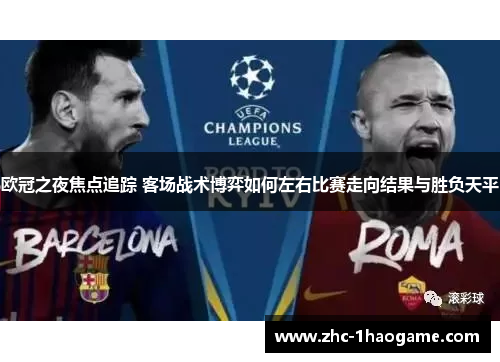 欧冠之夜焦点追踪 客场战术博弈如何左右比赛走向结果与胜负天平