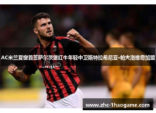 AC米兰夏窗首签萨尔茨堡红牛年轻中卫斯特拉希尼亚·帕夫洛维奇加盟