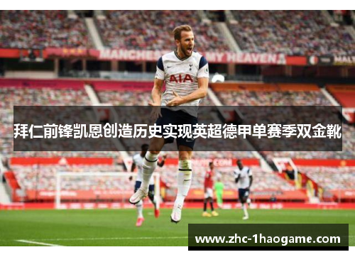 拜仁前锋凯恩创造历史实现英超德甲单赛季双金靴