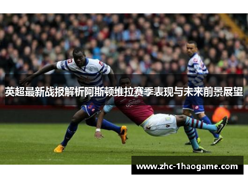 英超最新战报解析阿斯顿维拉赛季表现与未来前景展望