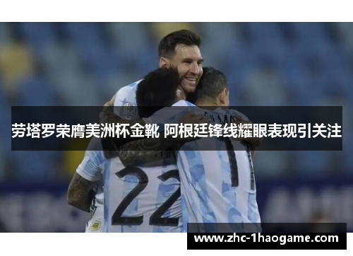 劳塔罗荣膺美洲杯金靴 阿根廷锋线耀眼表现引关注